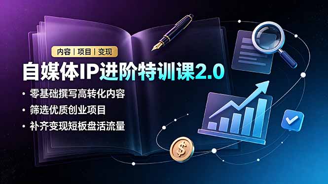 自媒体IP进阶特训课2.0，零基础撰写高转化内容，筛选优质创业项目，补齐变现短板盘活流量-孔明聊项目