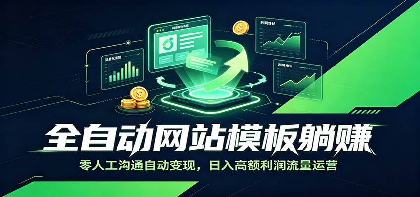 全自动网站模板躺赚：零人工沟通自动变现，日入高额利润流量运营-孔明聊项目