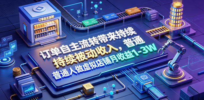 订单自主流转带来持续被动收入，普通人做虚拟店铺月收益1-3W【揭秘】-孔明聊项目