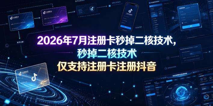 2026年7月注册卡秒掉二核技术，仅支持注册卡注册抖音-孔明聊项目