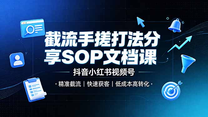 截流手搓打法分享SOP文档课，抖音小红书视频号丨精准截流，快速获客，低成本高转化-孔明聊项目