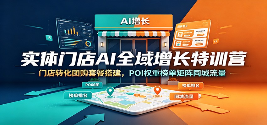 实体门店AI全域增长特训营：门店转化团购套餐搭建，POI权重榜单矩阵同城流量-孔明聊项目