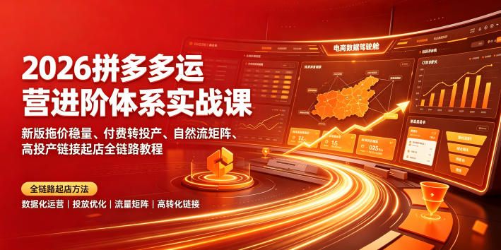 2026拼多多运营进阶体系实战课｜新版拖价稳量、付费转投产、自然流矩阵、高投产链接起店全链路教程-孔明聊项目