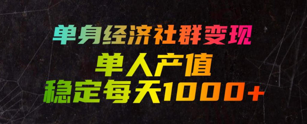 单身经济社群变现玩法，单人产值稳定每天1000+，门槛低好上手，稳定可持续【揭秘】-孔明聊项目