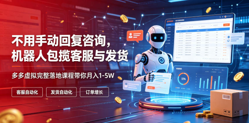 不用手动回复咨询，机器人包揽客服与发货，多多虚拟完整落地课程带你月入1-5W【揭秘】-孔明聊项目
