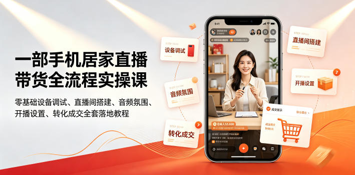 一部手机居家直播带货全流程实操课｜零基础设备调试、直播间搭建、音频氛围、开播设置、转化成交全套落地教程-孔明聊项目