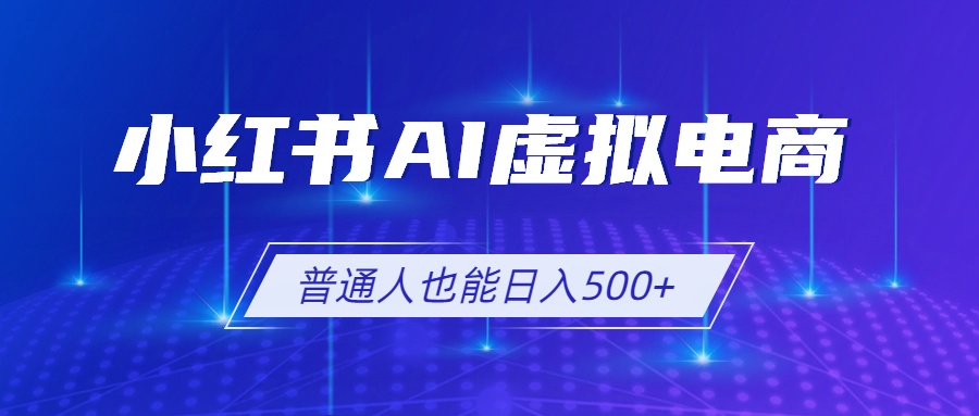 小红书AI虚拟电商2.0，AI软件+SEO技术，单店日入500+，可多店铺矩阵放大-孔明聊项目