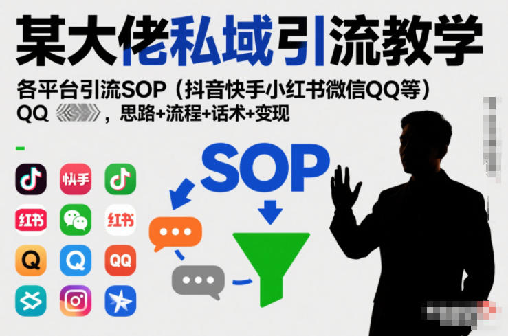 某大佬私域引流教学，各平台引流SOP(抖音快手小红书微信QQ等)，思路+流程+话术+变现(更新0708)-孔明聊项目
