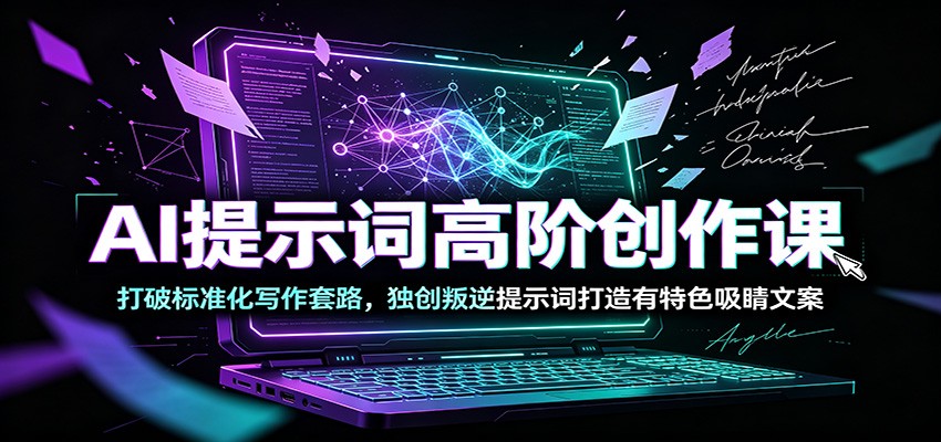 AI提示词高阶创作课：打破标准化写作套路，独创叛逆提示词打造有特色吸睛文案-孔明聊项目