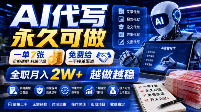 AI代写永久可做，一单7张，免费给一手接单渠道，全职月入2W+越做越稳【揭秘】-孔明聊项目