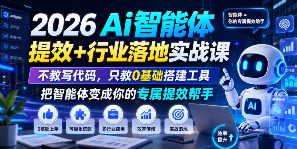 2026Ai智能体提效+行业落地实战课，不教写代码，只教0基础搭建工具把智能体变成你的专属提效帮手-孔明聊项目