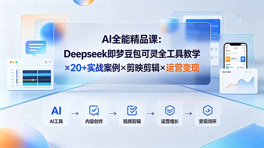 AI全能精品课：Deepseek即梦豆包可灵全工具教学×20+实战案例×剪映剪辑×运营变现-孔明聊项目