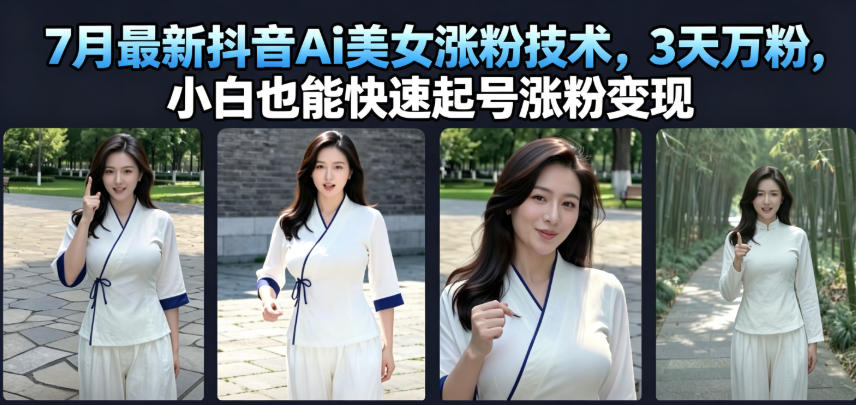7月最新抖音Ai美女涨粉技术，3天万粉，小白也能快速起号涨粉变现-孔明聊项目