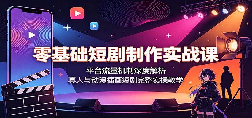零基础短剧制作实战课：平台流量机制深度解析，真人与动漫插画短剧完整实操教学-孔明聊项目