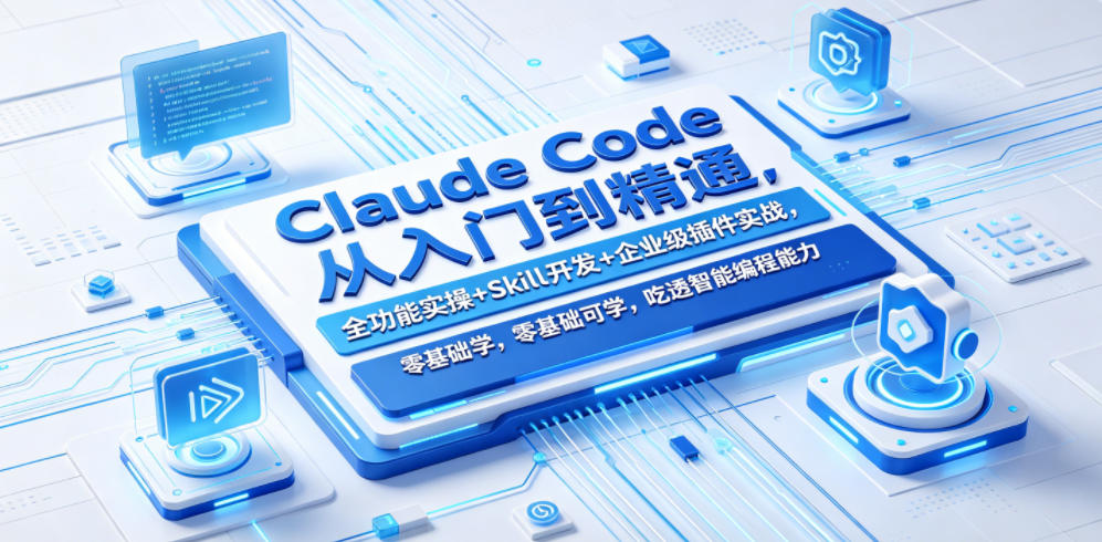 Claude Code从入门到精通，全功能实操+Skill开发+企业级插件实战，零基础可学，吃透智能编程全能力(更新0712)-孔明聊项目