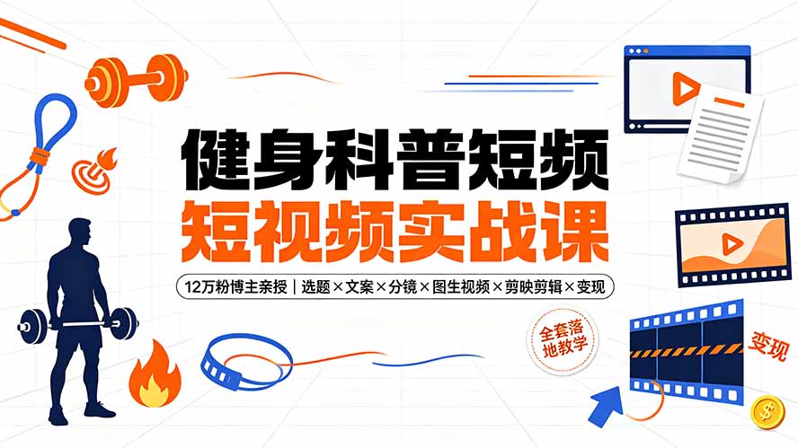 健身科普短视频实战课-12万粉博主亲授｜选题×文案×分镜×图生视频×剪映剪辑×变现，全套落地教学-孔明聊项目