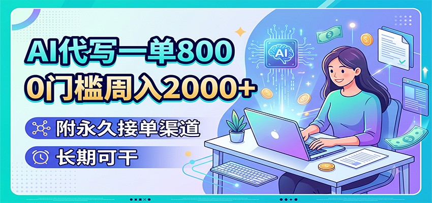 AI代写一单800，0门槛周入2000+，附永久接单渠道，长期可干-孔明聊项目