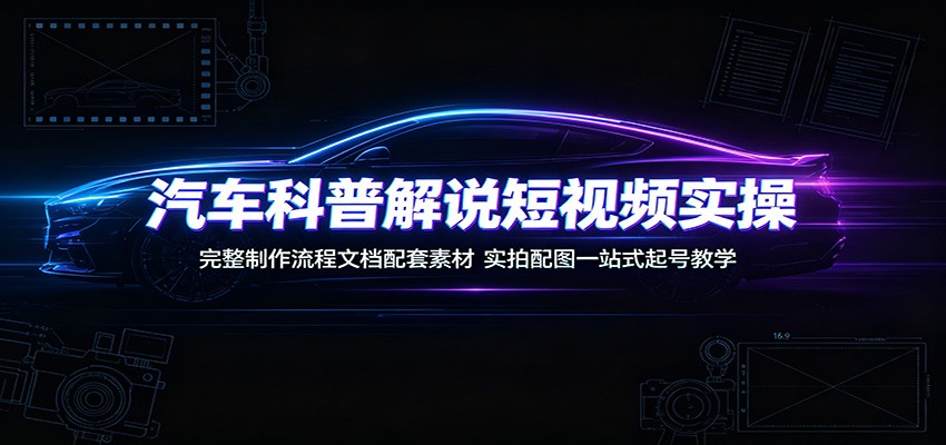 汽车科普解说短视频实操：完整制作流程文档配套素材，实拍配图一站式起号教学-孔明聊项目