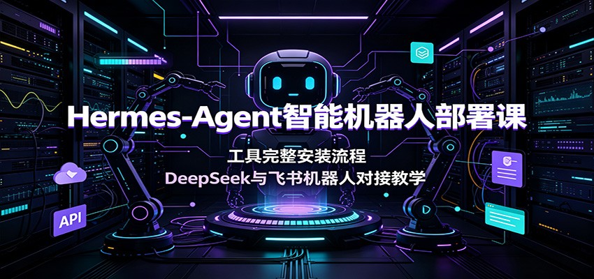 Hermes-Agent智能机器人部署课：工具完整安装流程，DeepSeek与飞书机器人对接教学-孔明聊项目
