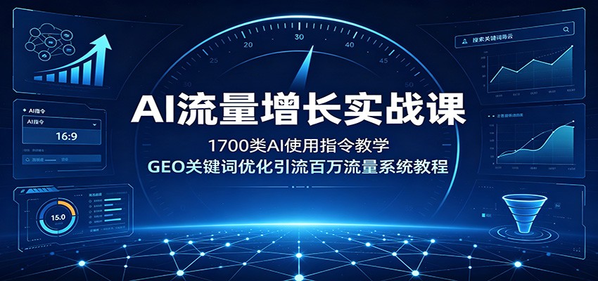 AI流量增长实战课：1700类AI使用指令教学，GEO关键词优化引流百万流量系统教程-孔明聊项目