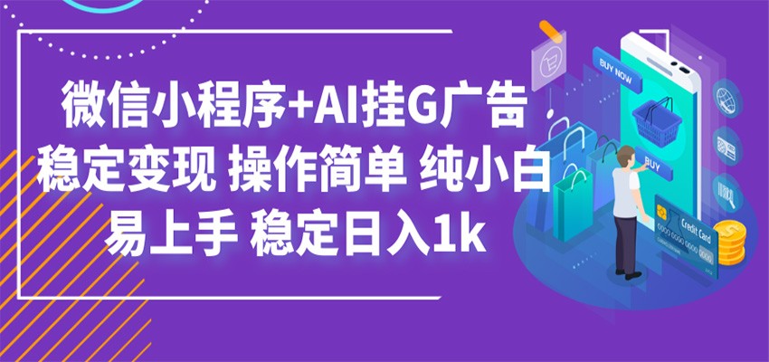 最新微信小程序+AI挂G广告，稳定变现，操作简单，纯小白易上手，稳定日入1k-孔明聊项目