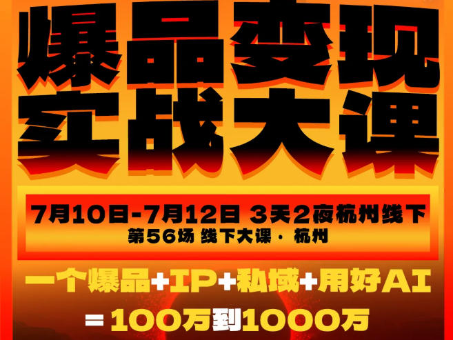 爆品变现实战大课，从爆品，到流量，到成交，一个爆品+IP+私域+用好AI=100W到1000W(7月10-12日)-孔明聊项目