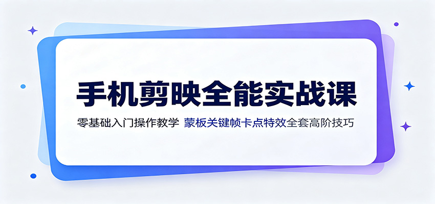 手机剪映全能实战课：零基础入门操作教学，蒙版关键帧卡点特效全套高阶技巧-孔明聊项目