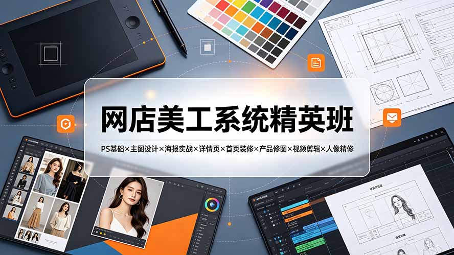 网店美工系统精英班-7月：PS基础×主图设计×海报实战×详情页×首页装修×产品修图×视频剪辑×人像精修。-孔明聊项目