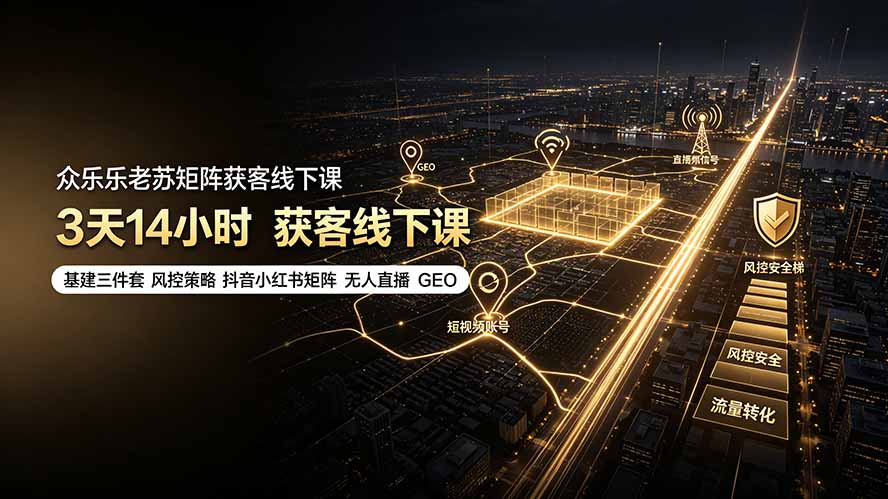 众乐乐老苏矩阵获客线下课：3天14小时×基建三件套×风控策略×抖音小红书矩阵×无人直播×GEO-孔明聊项目