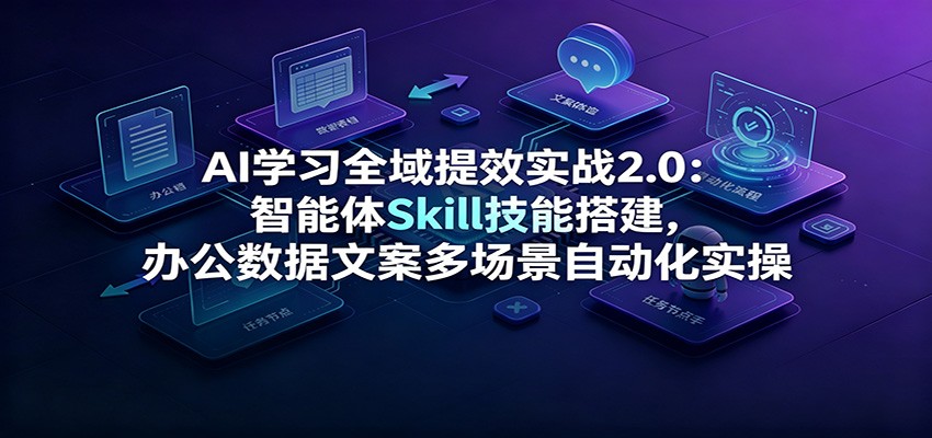 AI学习全域提效实战2.0:智能体Skill技能搭建,办公数据文案多场景自动化实操-孔明聊项目