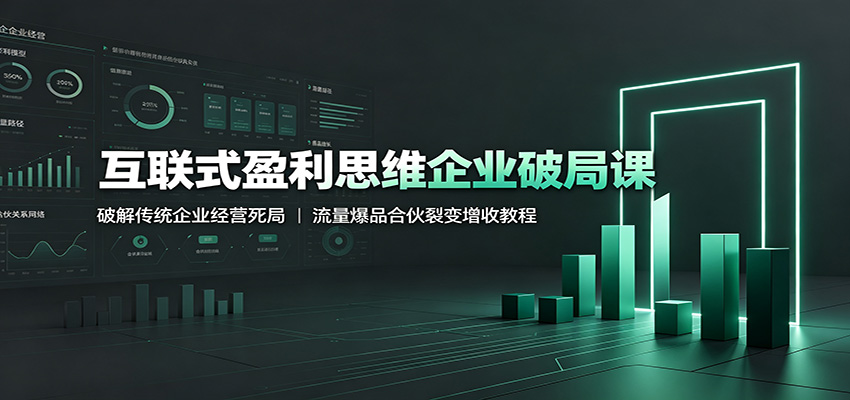 互联式盈利思维企业破局课：破解传统企业经营死局，流量爆品合伙裂变增收教程-孔明聊项目