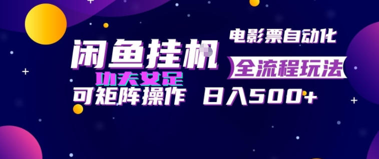 闲鱼挂G卖电影票自动全流程玩法，可矩阵操作，轻松日入500+【揭秘】-孔明聊项目