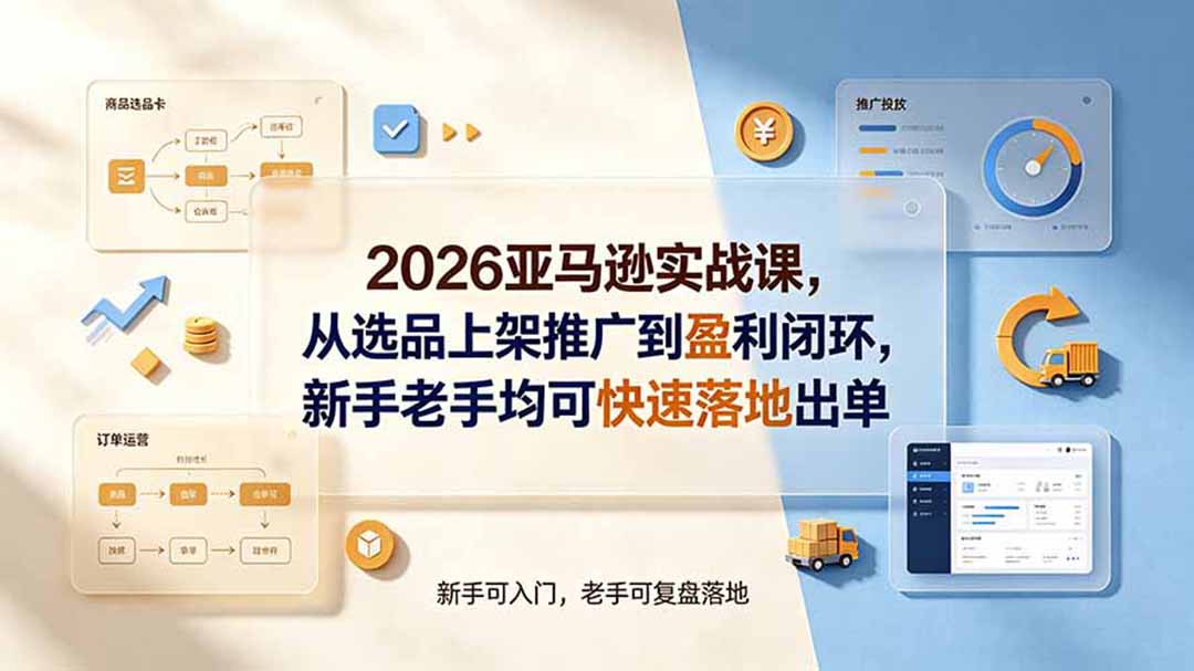 2026亚马逊实战课，从选品上架推广到盈利闭环，新手老手均可快速落地出单-孔明聊项目