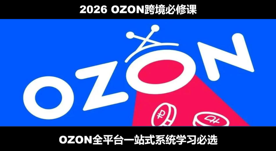 2026最新OZON全流程运营实操跨境电商平台教程，OZON全流程一站式系统学习必修课，从开店到跟卖到精铺-孔明聊项目