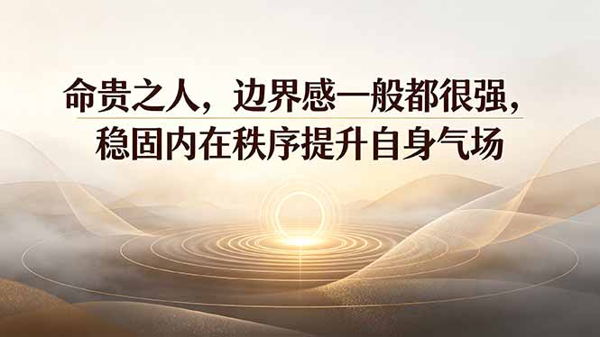 付费文章：命贵之人，边界感一般都很强，稳固内在秩序提升自身气场-孔明聊项目