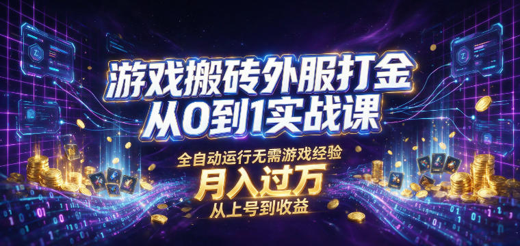 游戏搬砖外服打金从0到1实战课，从上号到收益，全自动运行无需游戏经验，月入过1W【揭秘】-孔明聊项目
