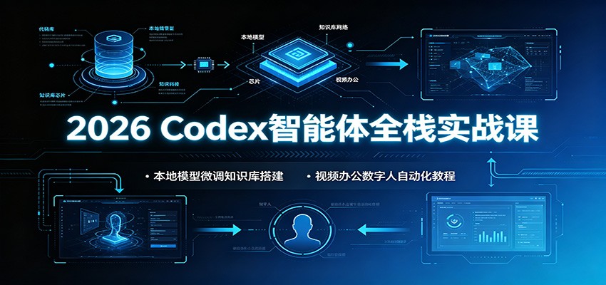 2026 Codex智能体全栈实战课：本地模型微调知识库搭建，视频办公数字人自动化教程-孔明聊项目