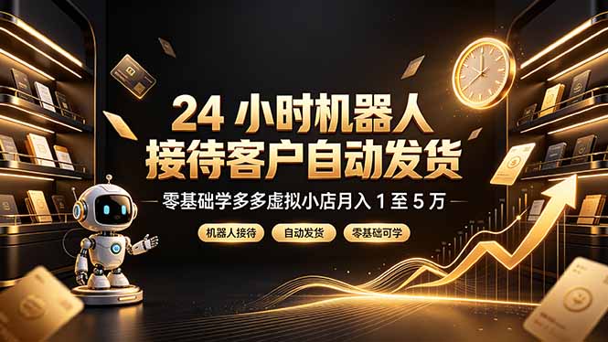 24 小时机器人接待客户自动发货，零基础学多多虚拟小店月入 1 至 5 万-孔明聊项目
