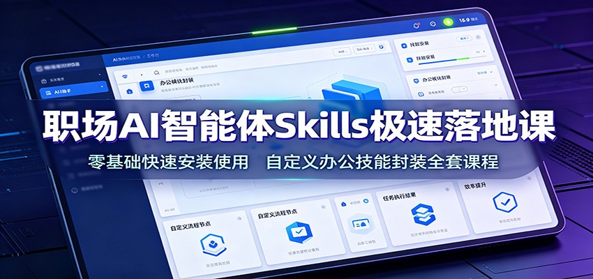 职场AI智能体Skills极速落地课：零基础快速安装使用，自定义办公技能封装全套课程-孔明聊项目