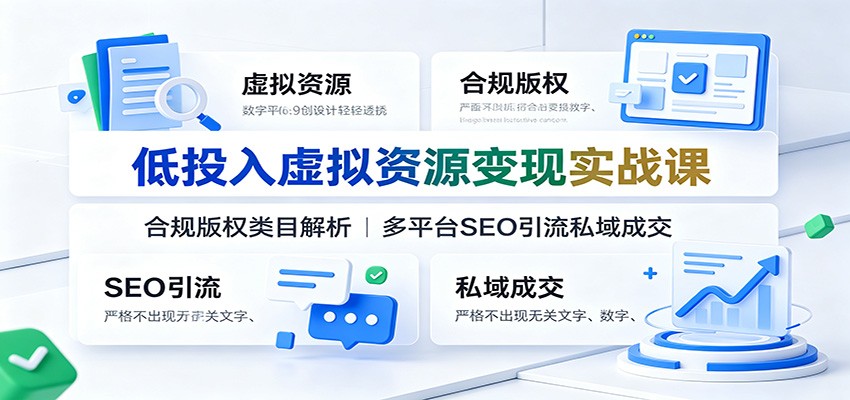 低投入虚拟资源变现实战课：合规版权类目解析，多平台SEO引流私域成交-孔明聊项目