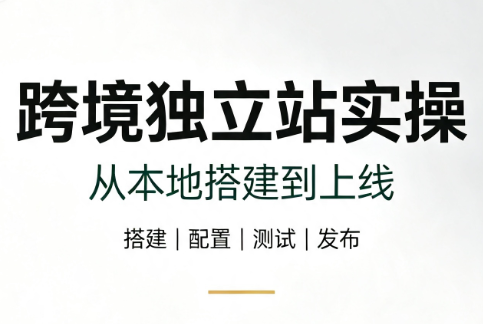 跨境独立站实操：从本地搭建到上线-孔明聊项目