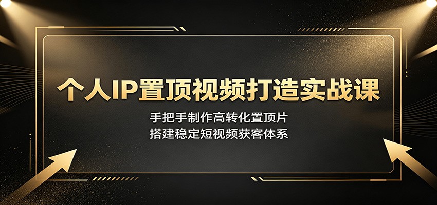 个人IP置顶视频打造实战课：手把手制作高转化置顶片，搭建稳定短视频获客体系-孔明聊项目