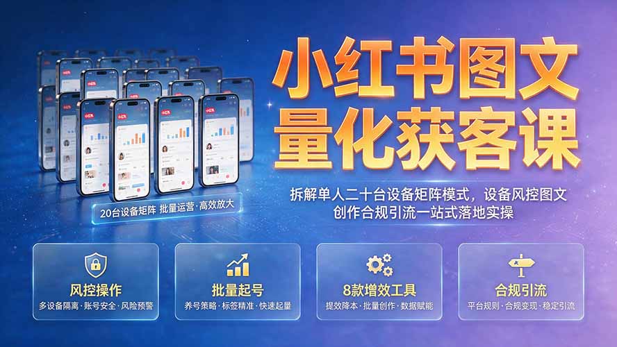 小红书图文量化获客课｜拆解单人二十台设备矩阵模式，设备风控图文创作合规引流一站式落地实操-孔明聊项目