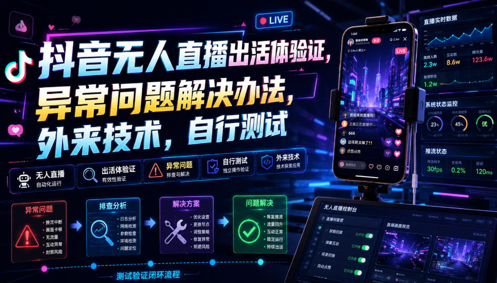 抖音无人直播出活体验证，异常问题解决办法，外来技术，自行测试-孔明聊项目