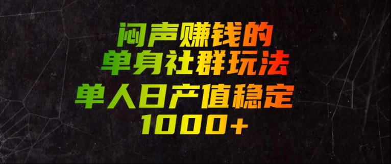 闷声賺钱的单身社群玩法，单人日产值稳定1000+【揭秘】-孔明聊项目
