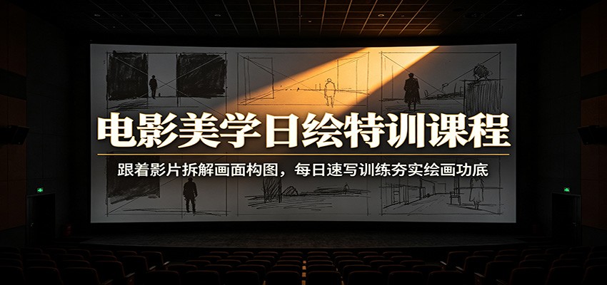 电影美学日绘特训课程：跟着影片拆解画面构图，每日速写训练夯实绘画功底-孔明聊项目