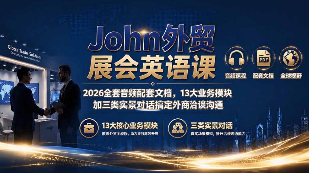 John外贸展会英语课｜2026全套音频配套文档，13大业务模块加三类实景对话搞定外商洽谈沟通-孔明聊项目