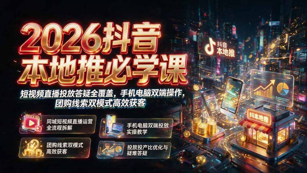 2026抖音本地推必学课｜短视频直播投放答疑全覆盖，手机电脑双端操作，团购线索双模式高效获客-孔明聊项目