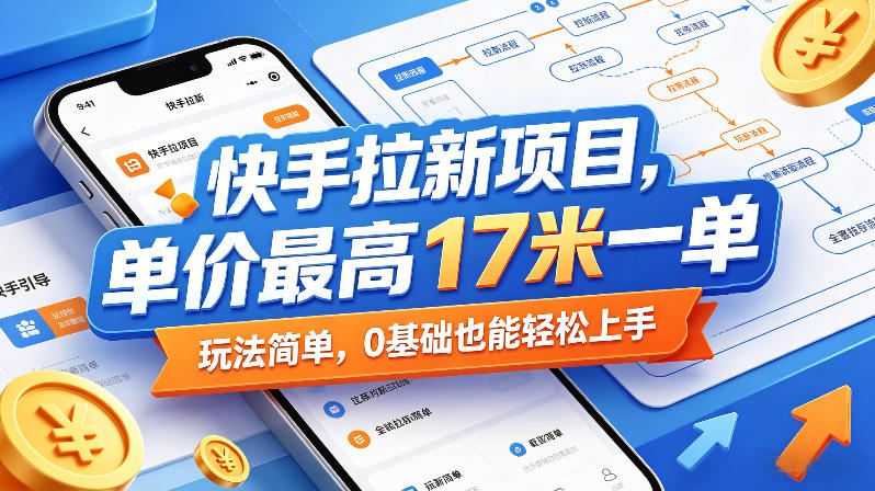 快手拉新项目，单价最高17米一单，玩法简单，0基础也能轻松上手(更新08月07日)-孔明聊项目