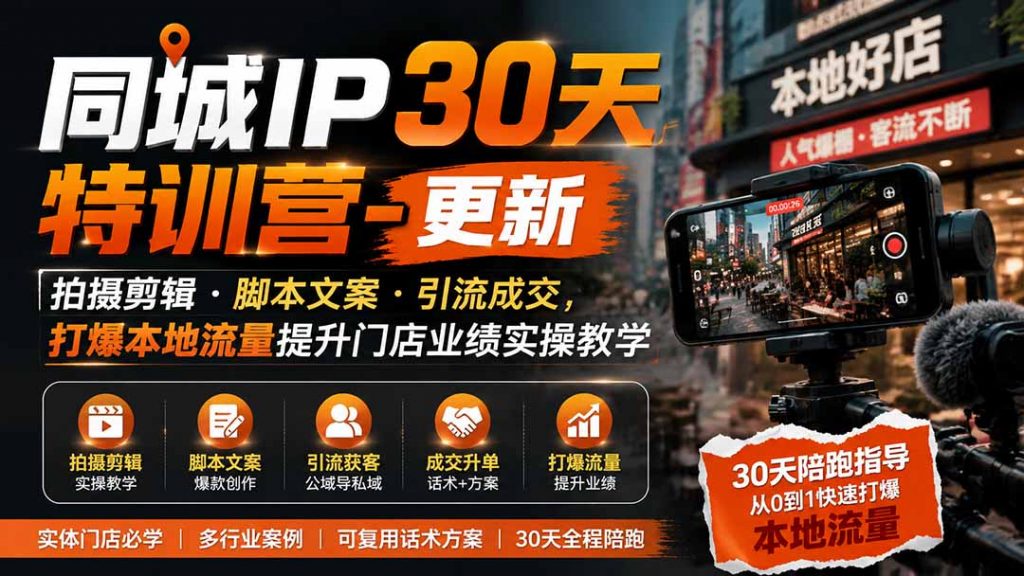 同城IP30天特训营-更新｜拍摄剪辑+脚本文案+引流成交，打爆本地流量提升门店业绩实操教学-孔明聊项目